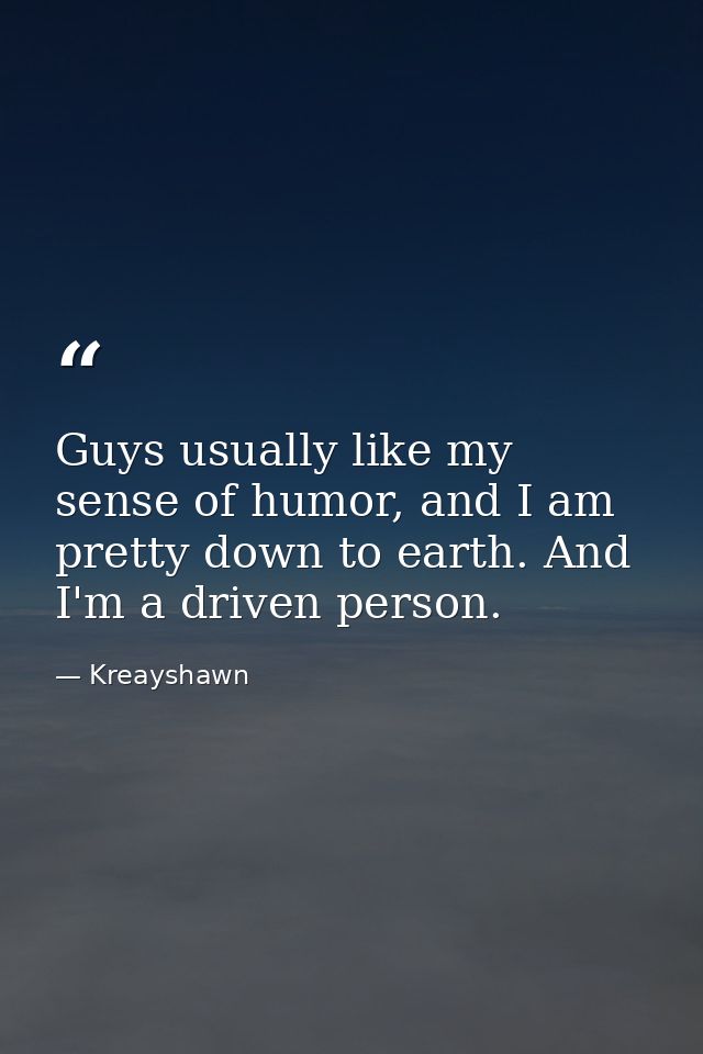Guys usually like my sense of humor, and I am pretty down to earth. And I'm a driven person. — Kreayshawn