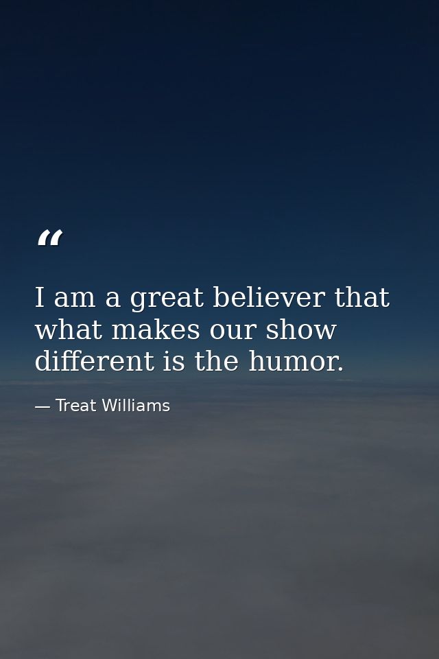 I am a great believer that what makes our show different is the humor. — Treat Williams