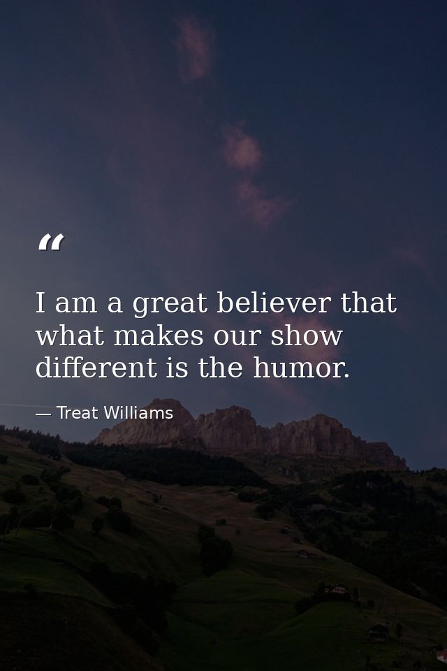 I am a great believer that what makes our show different is the humor. — Treat Williams