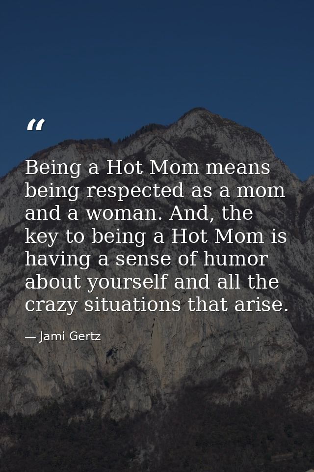 Being a Hot Mom means being respected as a mom and a woman. And, the key to being a Hot Mom is having a sense of humor a — Jami Gertz