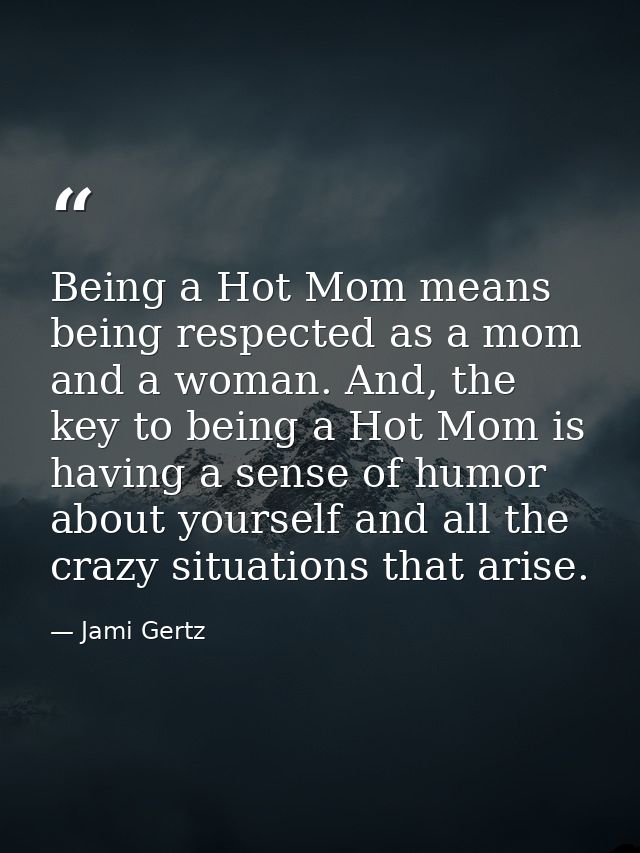 Being a Hot Mom means being respected as a mom and a woman. And, the key to being a Hot Mom is having a sense of humor a — Jami Gertz