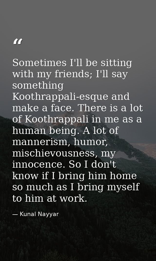 Sometimes I'll be sitting with my friends; I'll say something Koothrappali-esque and make a face. There is a lot of Koot — Kunal Nayyar