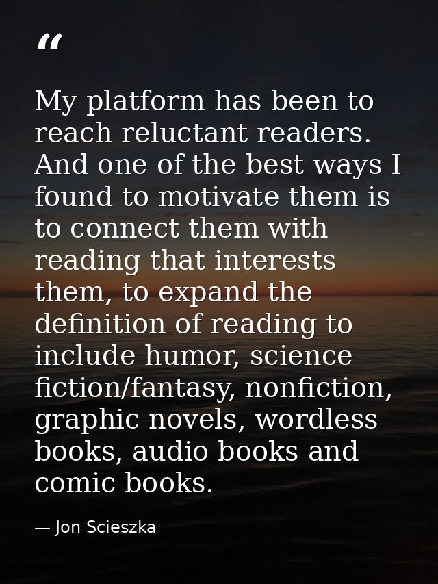 My platform has been to reach reluctant readers. And one of the best ways I found to motivate them is to connect them wi — Jon Scieszka