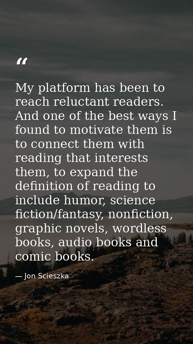 My platform has been to reach reluctant readers. And one of the best ways I found to motivate them is to connect them wi — Jon Scieszka
