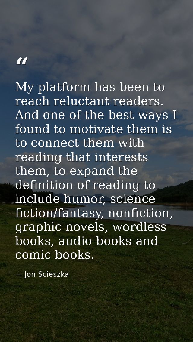 My platform has been to reach reluctant readers. And one of the best ways I found to motivate them is to connect them wi — Jon Scieszka