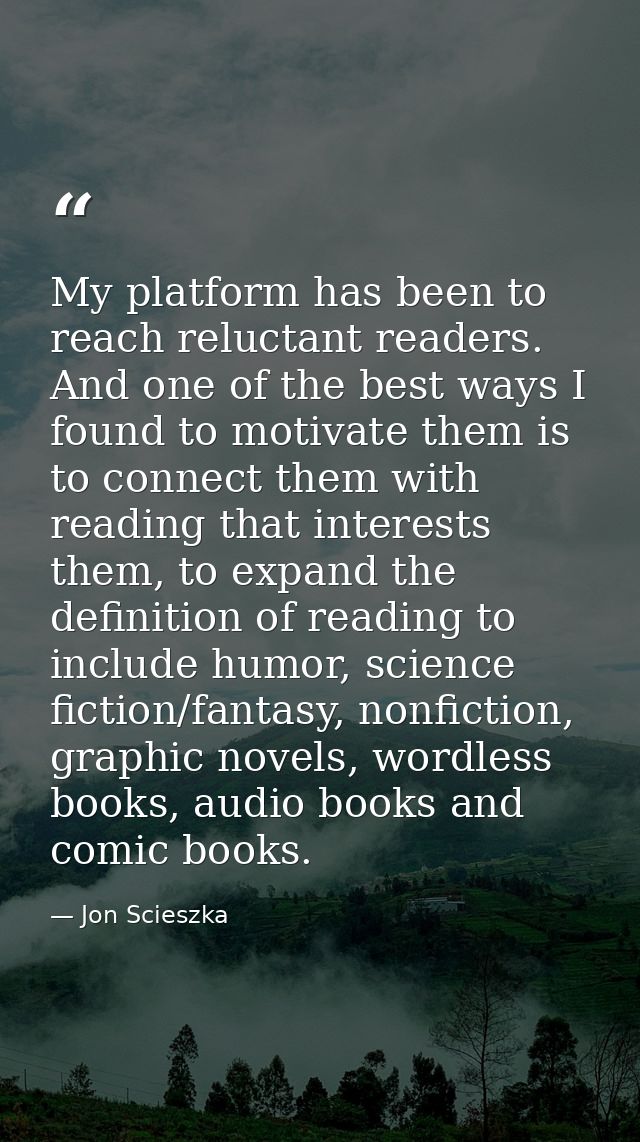 My platform has been to reach reluctant readers. And one of the best ways I found to motivate them is to connect them wi — Jon Scieszka