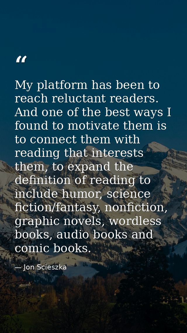 My platform has been to reach reluctant readers. And one of the best ways I found to motivate them is to connect them wi — Jon Scieszka