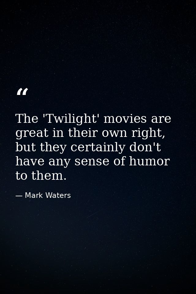 The 'Twilight' movies are great in their own right, but they certainly don't have any sense of humor to them. — Mark Waters
