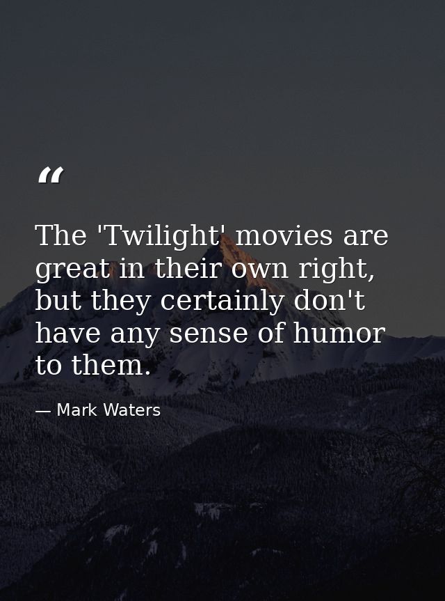 The 'Twilight' movies are great in their own right, but they certainly don't have any sense of humor to them. — Mark Waters