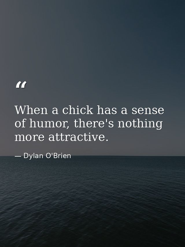 When a chick has a sense of humor, there's nothing more attractive. — Dylan O'Brien