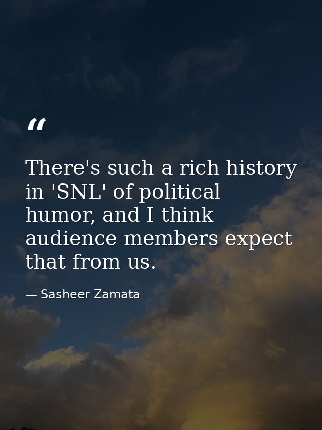 There's such a rich history in 'SNL' of political humor, and I think audience members expect that from us. — Sasheer Zamata