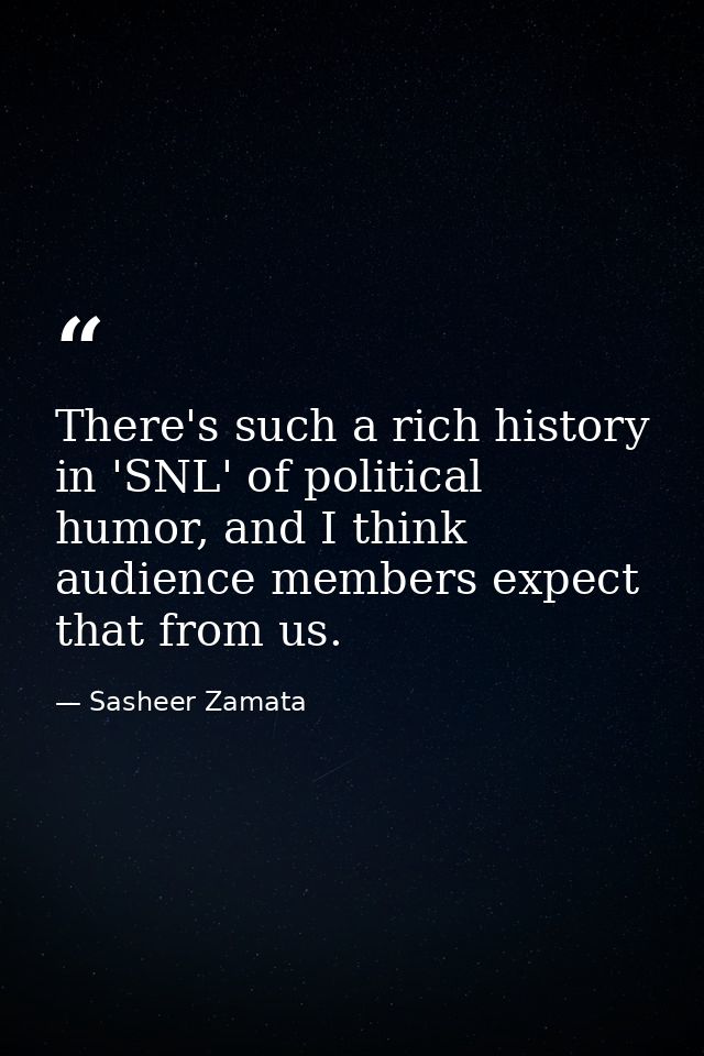 There's such a rich history in 'SNL' of political humor, and I think audience members expect that from us. — Sasheer Zamata