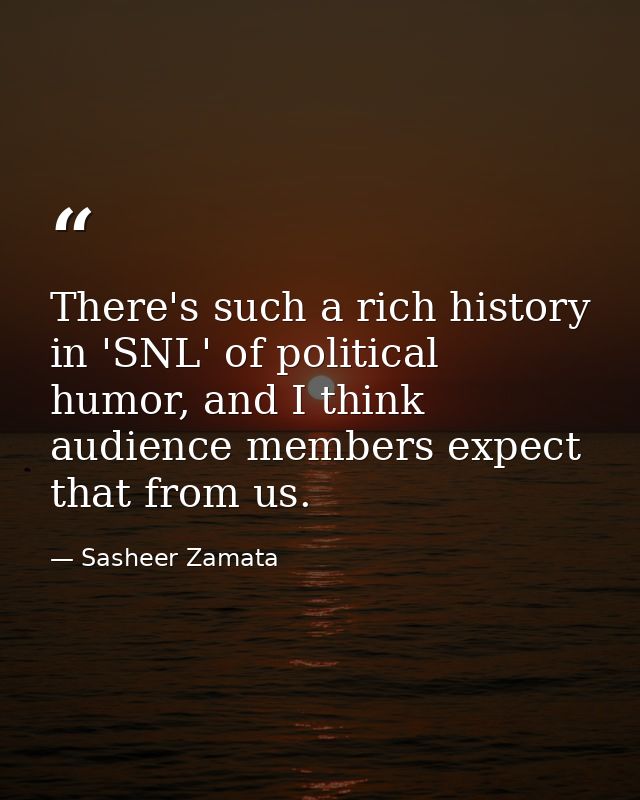 There's such a rich history in 'SNL' of political humor, and I think audience members expect that from us. — Sasheer Zamata