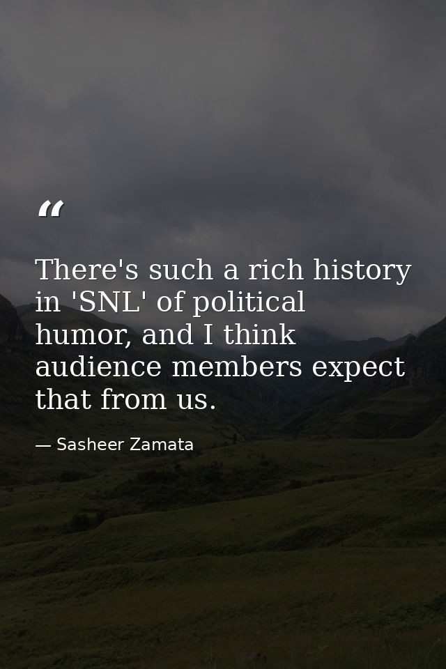 There's such a rich history in 'SNL' of political humor, and I think audience members expect that from us. — Sasheer Zamata