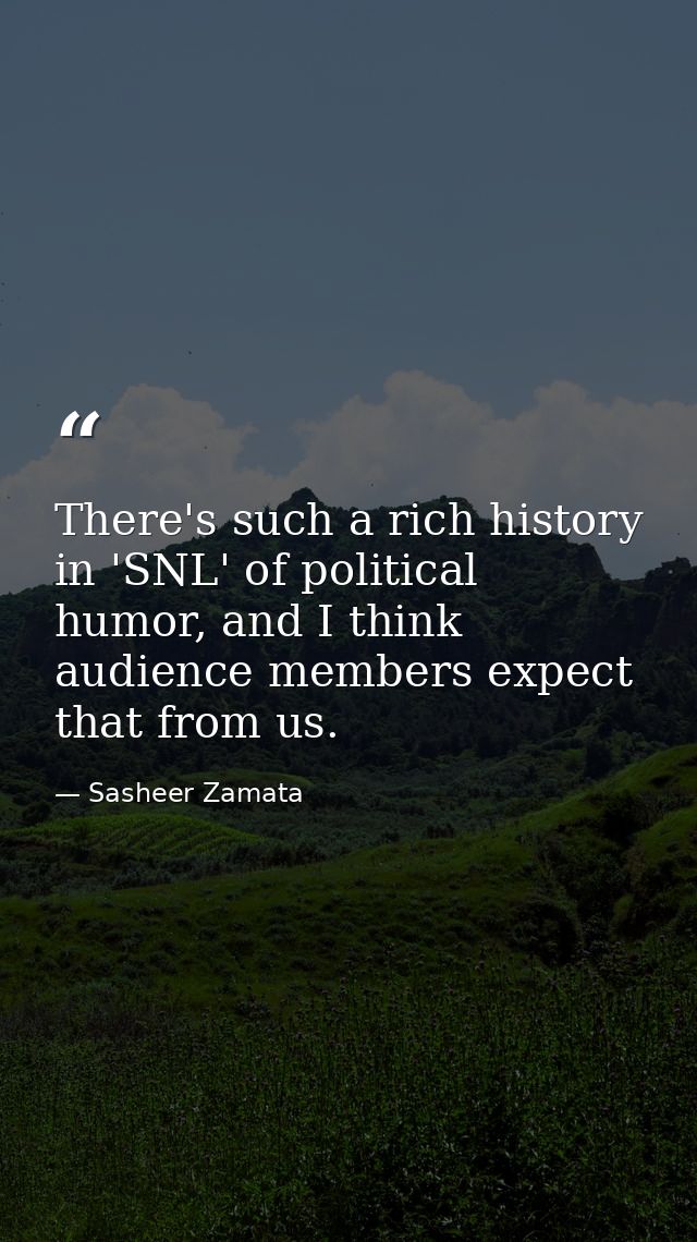 There's such a rich history in 'SNL' of political humor, and I think audience members expect that from us. — Sasheer Zamata