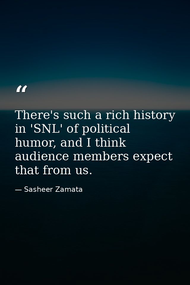 There's such a rich history in 'SNL' of political humor, and I think audience members expect that from us. — Sasheer Zamata