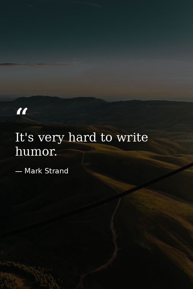 It's very hard to write humor. — Mark Strand