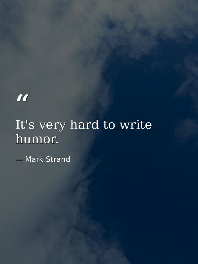 It's very hard to write humor. — Mark Strand