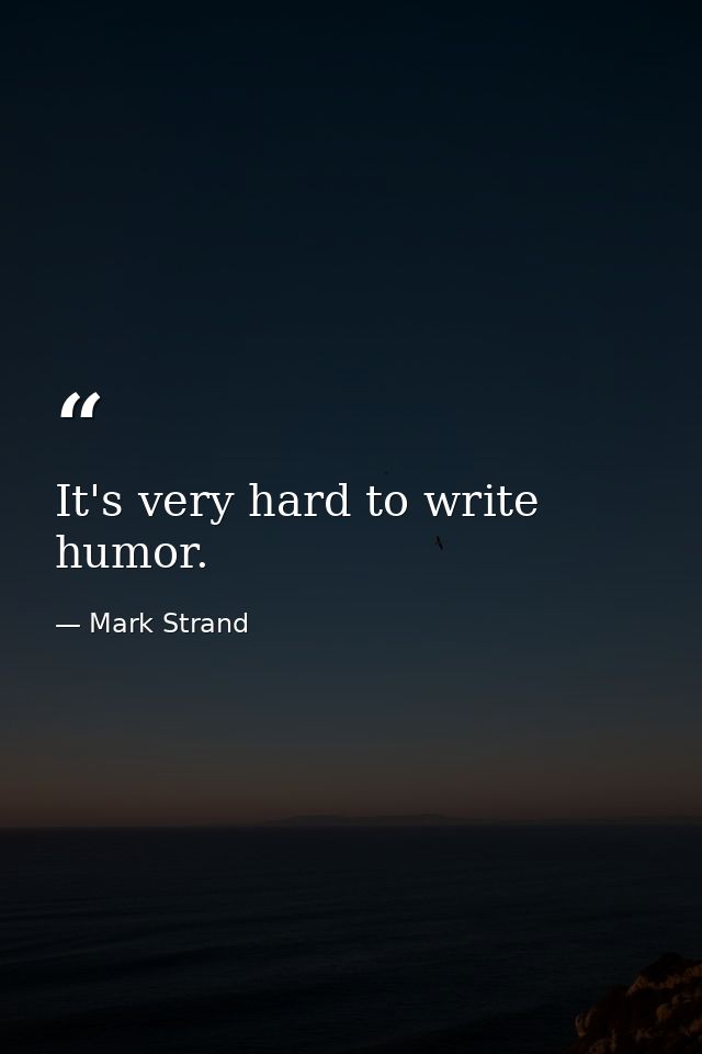 It's very hard to write humor. — Mark Strand