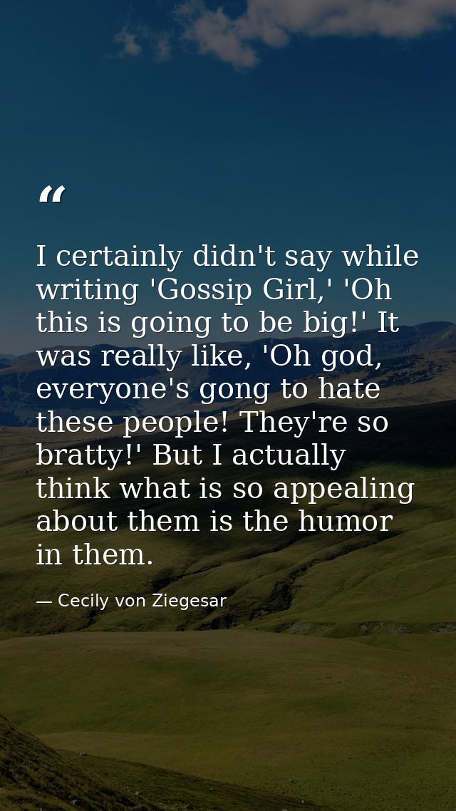 I certainly didn't say while writing 'Gossip Girl,' 'Oh this is going to be big!' It was really like, 'Oh god, everyone' — Cecily von Ziegesar