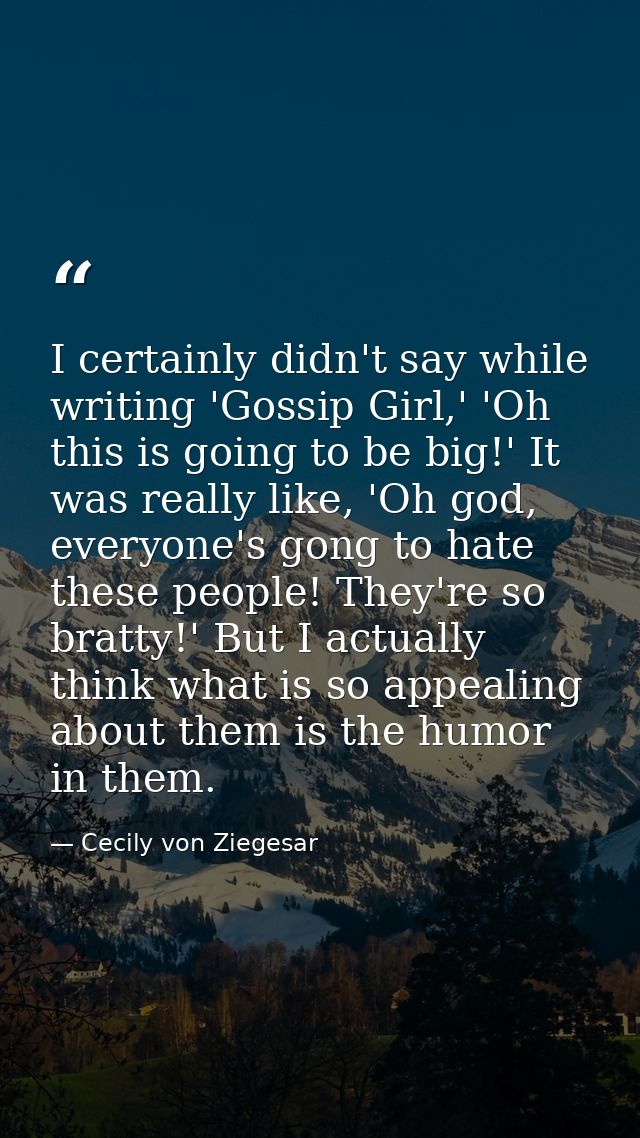 I certainly didn't say while writing 'Gossip Girl,' 'Oh this is going to be big!' It was really like, 'Oh god, everyone' — Cecily von Ziegesar