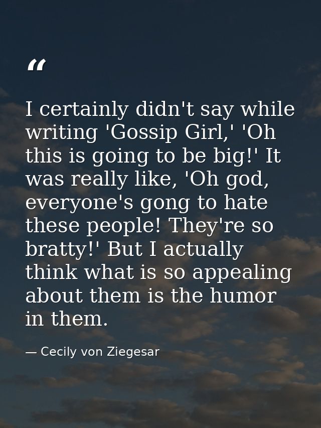 I certainly didn't say while writing 'Gossip Girl,' 'Oh this is going to be big!' It was really like, 'Oh god, everyone' — Cecily von Ziegesar