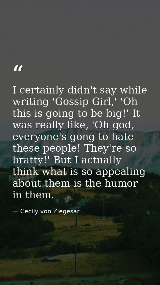 I certainly didn't say while writing 'Gossip Girl,' 'Oh this is going to be big!' It was really like, 'Oh god, everyone' — Cecily von Ziegesar