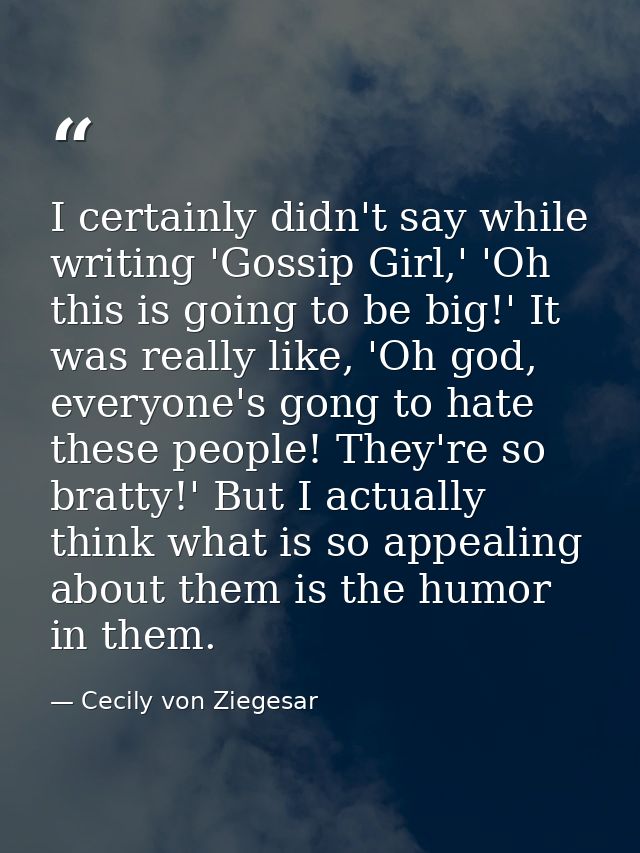 I certainly didn't say while writing 'Gossip Girl,' 'Oh this is going to be big!' It was really like, 'Oh god, everyone' — Cecily von Ziegesar