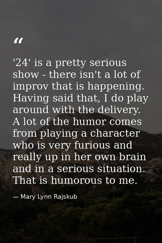 '24' is a pretty serious show - there isn't a lot of improv that is happening. Having said that, I do play around with t — Mary Lynn Rajskub