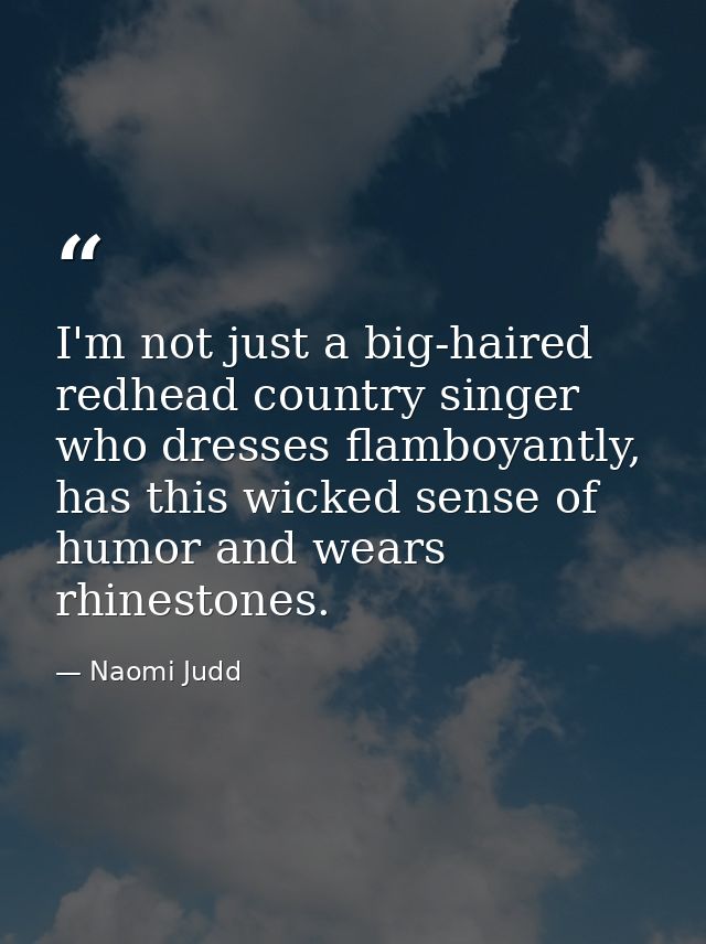 I'm not just a big-haired redhead country singer who dresses flamboyantly, has this wicked sense of humor and wears rhin — Naomi Judd