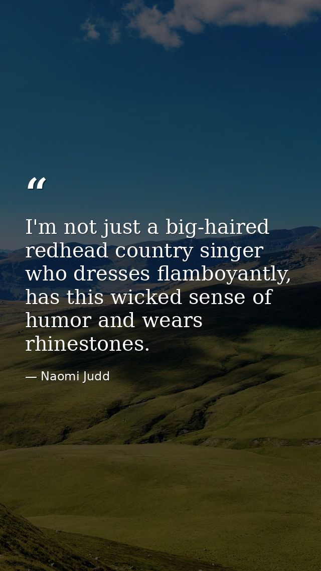 I'm not just a big-haired redhead country singer who dresses flamboyantly, has this wicked sense of humor and wears rhin — Naomi Judd