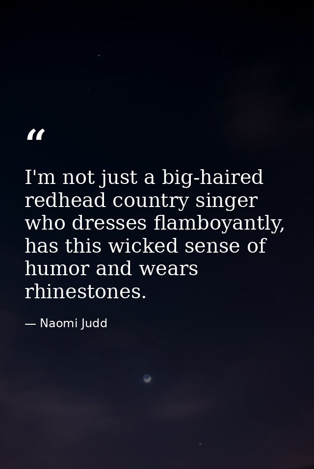 I'm not just a big-haired redhead country singer who dresses flamboyantly, has this wicked sense of humor and wears rhin — Naomi Judd