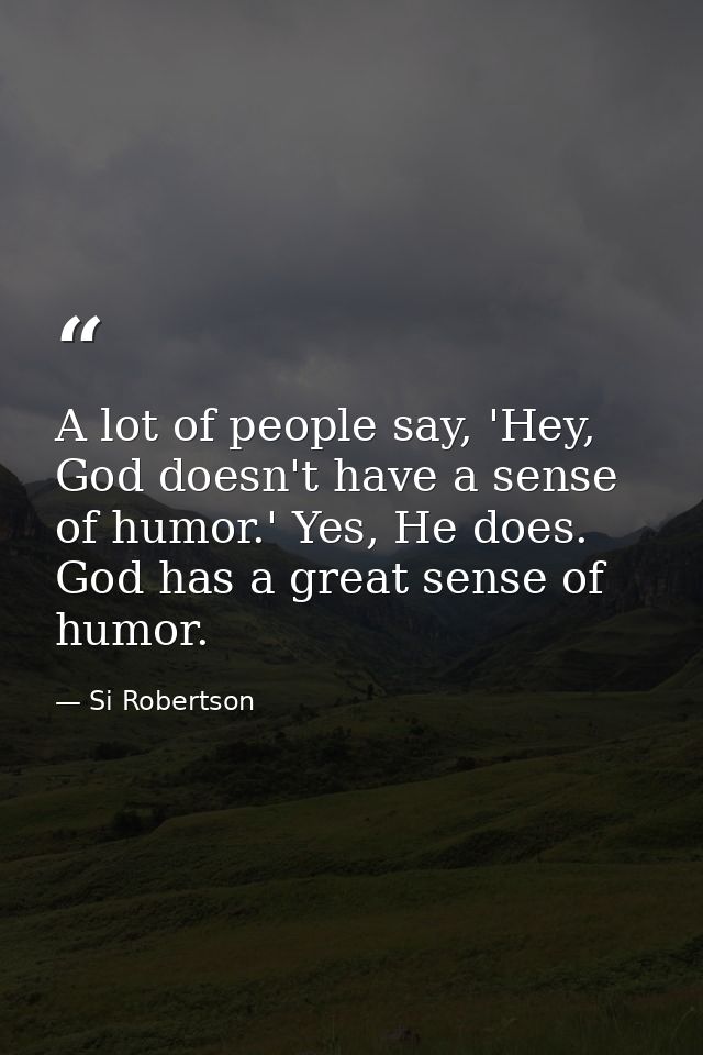 A lot of people say, 'Hey, God doesn't have a sense of humor.' Yes, He does. God has a great sense of humor. — Si Robertson