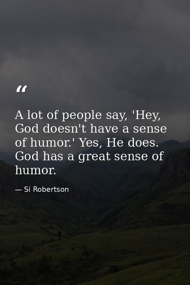 A lot of people say, 'Hey, God doesn't have a sense of humor.' Yes, He does. God has a great sense of humor. — Si Robertson
