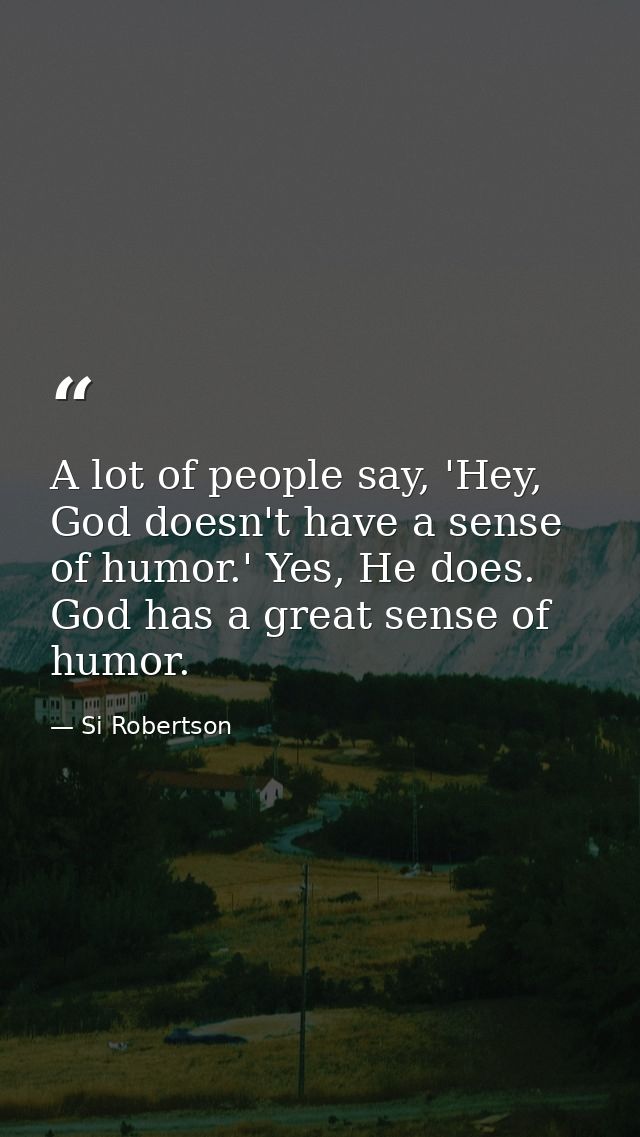 A lot of people say, 'Hey, God doesn't have a sense of humor.' Yes, He does. God has a great sense of humor. — Si Robertson
