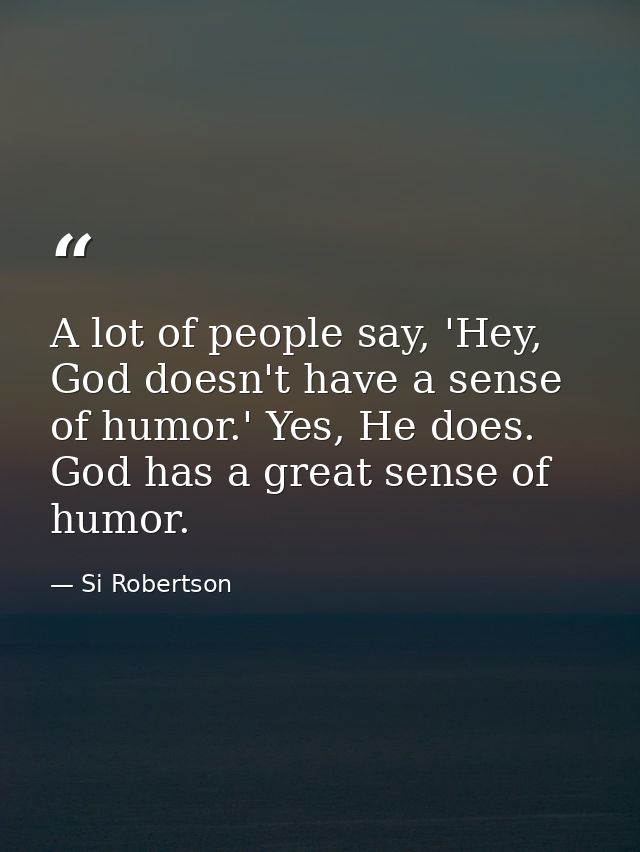 A lot of people say, 'Hey, God doesn't have a sense of humor.' Yes, He does. God has a great sense of humor. — Si Robertson