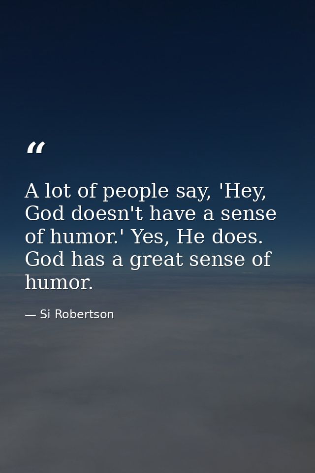 A lot of people say, 'Hey, God doesn't have a sense of humor.' Yes, He does. God has a great sense of humor. — Si Robertson