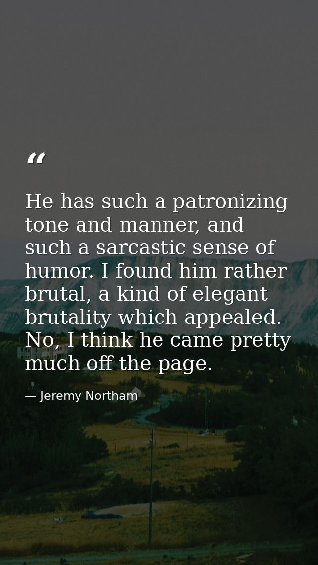 He has such a patronizing tone and manner, and such a sarcastic sense of humor. I found him rather brutal, a kind of ele — Jeremy Northam
