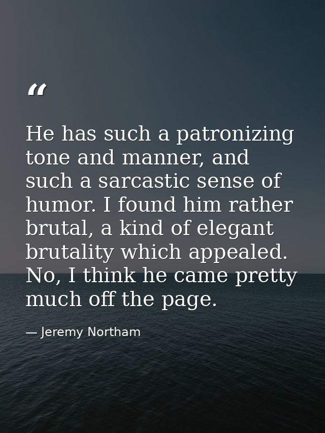 He has such a patronizing tone and manner, and such a sarcastic sense of humor. I found him rather brutal, a kind of ele — Jeremy Northam