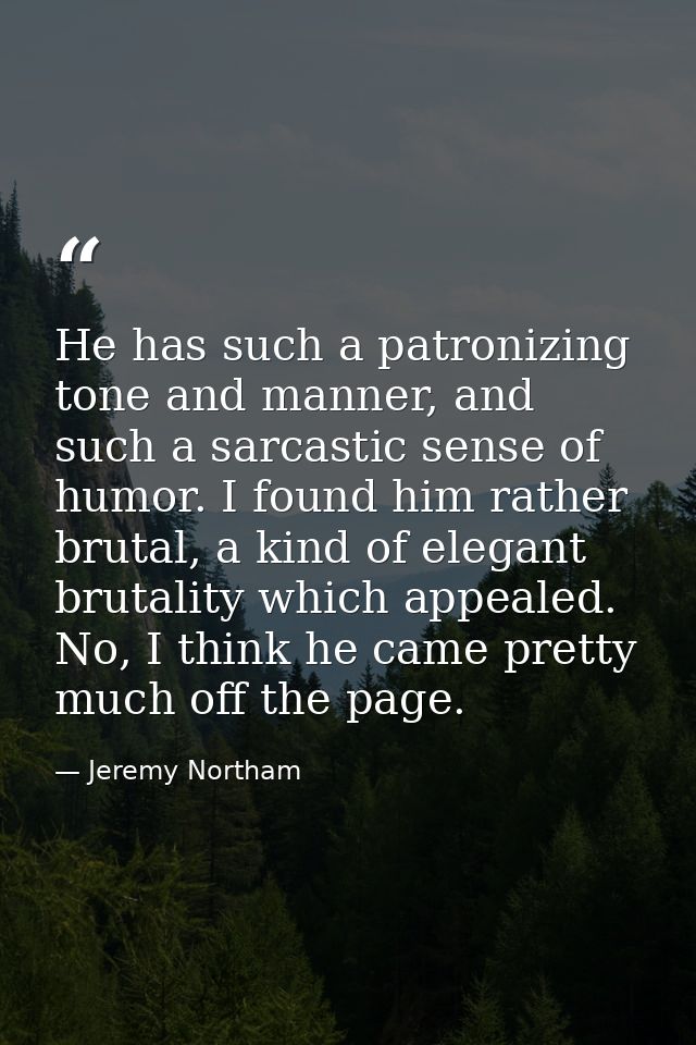 He has such a patronizing tone and manner, and such a sarcastic sense of humor. I found him rather brutal, a kind of ele — Jeremy Northam