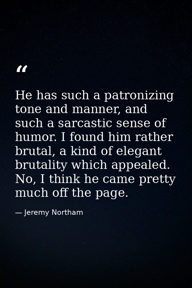 He has such a patronizing tone and manner, and such a sarcastic sense of humor. I found him rather brutal, a kind of ele — Jeremy Northam