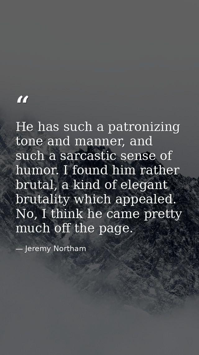 He has such a patronizing tone and manner, and such a sarcastic sense of humor. I found him rather brutal, a kind of ele — Jeremy Northam