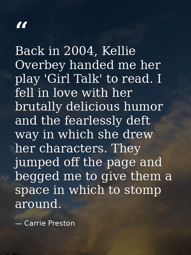 Back in 2004, Kellie Overbey handed me her play 'Girl Talk' to read. I fell in love with her brutally delicious humor an — Carrie Preston