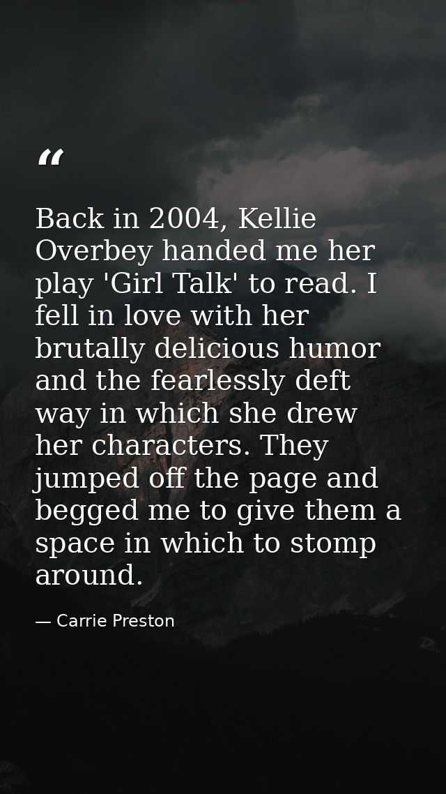 Back in 2004, Kellie Overbey handed me her play 'Girl Talk' to read. I fell in love with her brutally delicious humor an — Carrie Preston