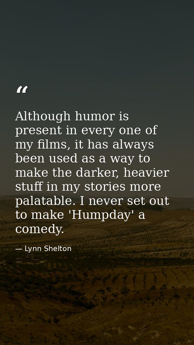 Although humor is present in every one of my films, it has always been used as a way to make the darker, heavier stuff i — Lynn Shelton