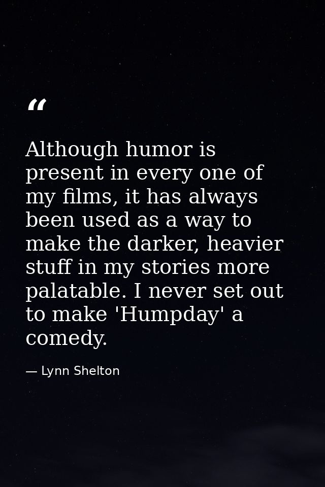 Although humor is present in every one of my films, it has always been used as a way to make the darker, heavier stuff i — Lynn Shelton