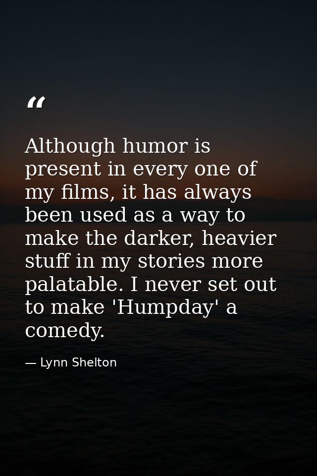 Although humor is present in every one of my films, it has always been used as a way to make the darker, heavier stuff i — Lynn Shelton