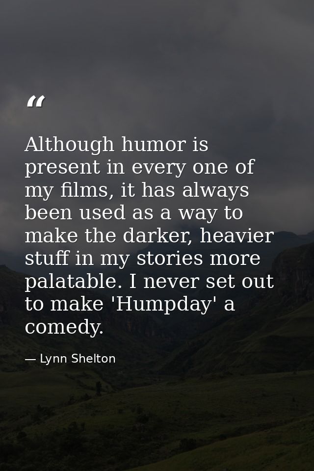 Although humor is present in every one of my films, it has always been used as a way to make the darker, heavier stuff i — Lynn Shelton