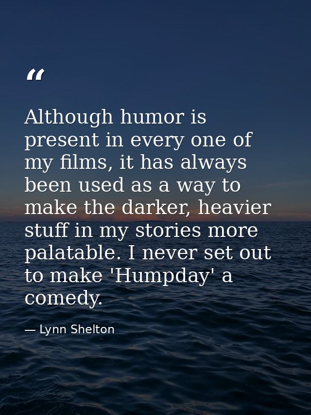 Although humor is present in every one of my films, it has always been used as a way to make the darker, heavier stuff i — Lynn Shelton