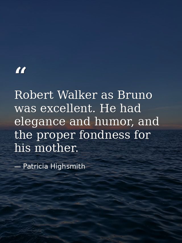 Robert Walker as Bruno was excellent. He had elegance and humor, and the proper fondness for his mother. — Patricia Highsmith